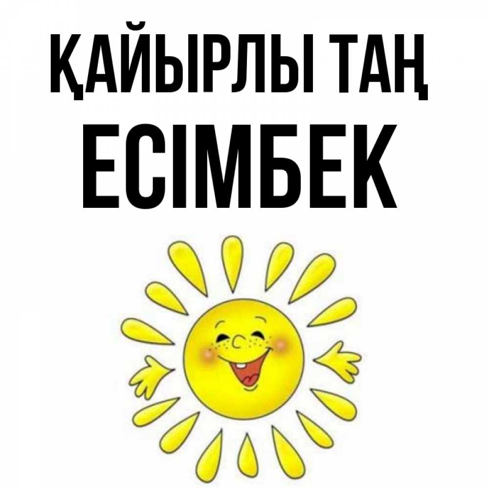 Күн сайын ашық хат с именем, Есімбек Қайырлы таң улыбка Онлайн тегін жүктеп алу тілектері бар керемет карта 