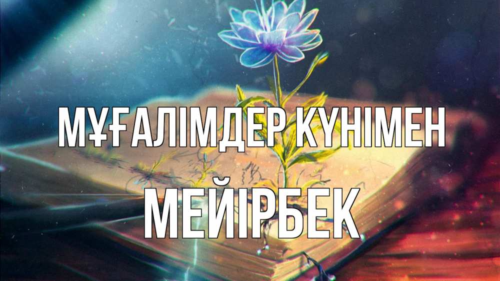 Күн сайын ашық хат с именем, МЕЙІРБЕК Мұғалімдер күнімен с днем учителя Онлайн тегін жүктеп алу тілектері бар керемет карта 