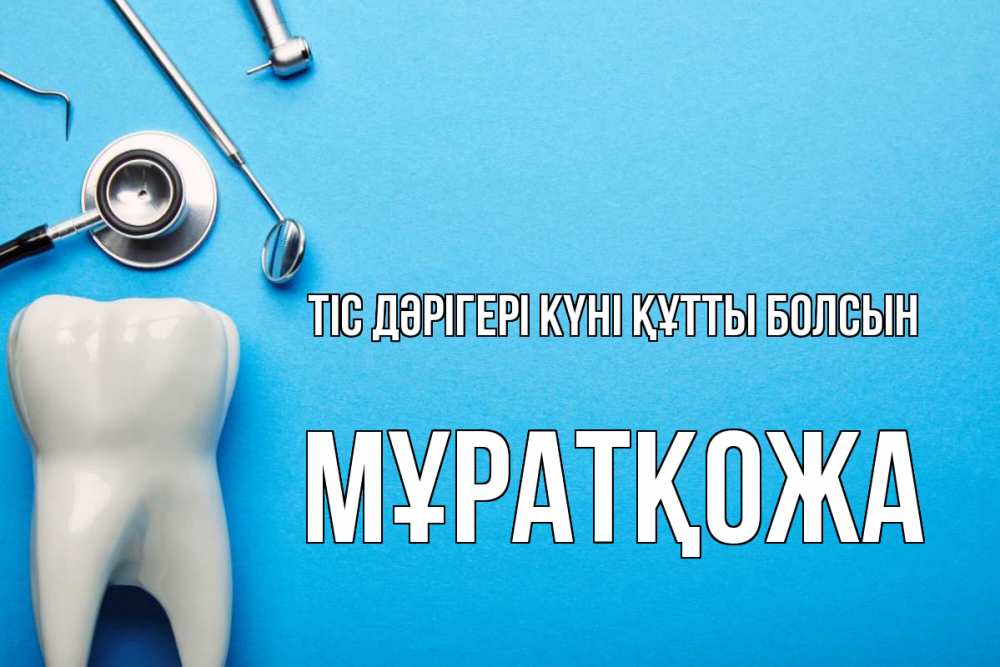 Күн сайын ашық хат с именем, Мұратқожа Тіс дәрігері күні құтты болсын с днем стоматолога Онлайн тегін жүктеп алу тілектері бар керемет карта 