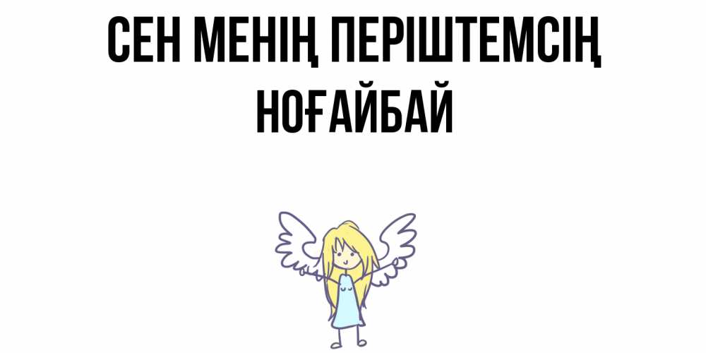 Күн сайын ашық хат с именем, НОҒАЙБАЙ Сен менің періштемсің ангел Онлайн тегін жүктеп алу тілектері бар керемет карта 