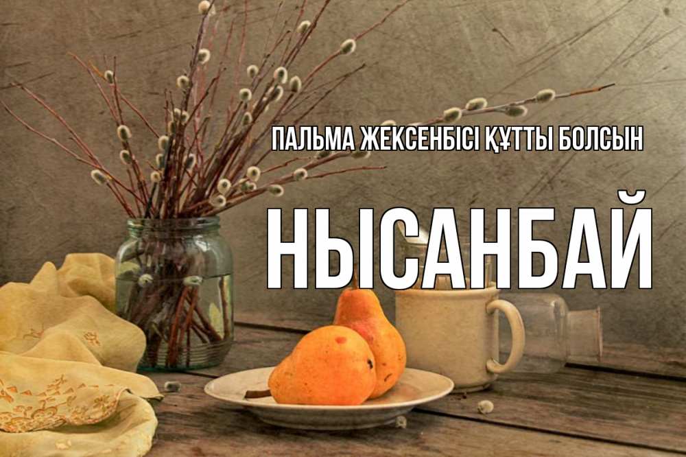 Күн сайын ашық хат с именем, НЫСАНБАЙ Пальма жексенбісі құтты болсын верба Онлайн тегін жүктеп алу тілектері бар керемет карта 