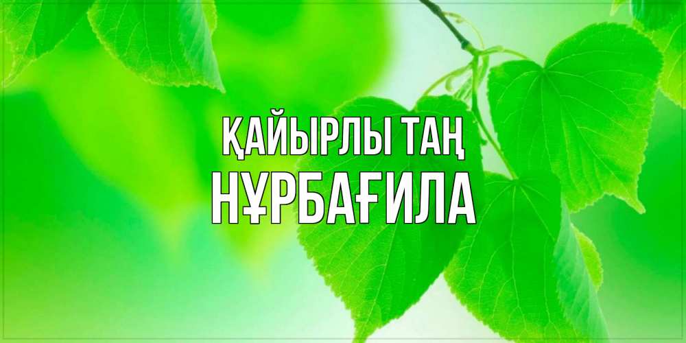 Күн сайын ашық хат с именем, НҰРБАҒИЛА Қайырлы таң доброе утро с березовыми листьями Онлайн тегін жүктеп алу тілектері бар керемет карта 