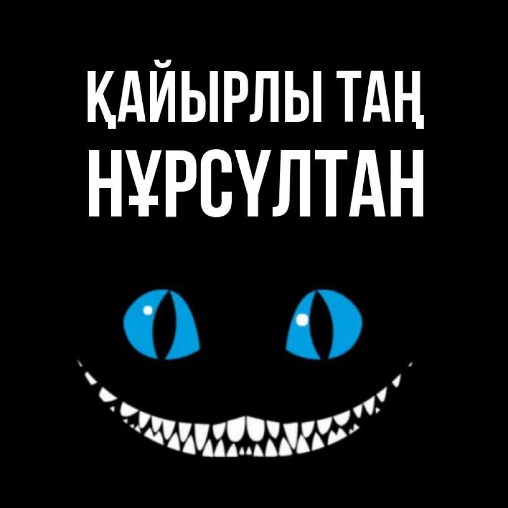 Күн сайын ашық хат с именем, НҰРСҮЛТАН Қайырлы таң голубые глаза и зубки Онлайн тегін жүктеп алу тілектері бар керемет карта 