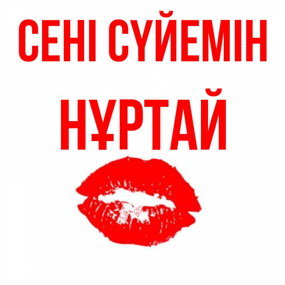 Күн сайын ашық хат с именем, Нұртай Сені сүйемін помада и губы Онлайн тегін жүктеп алу тілектері бар керемет карта 