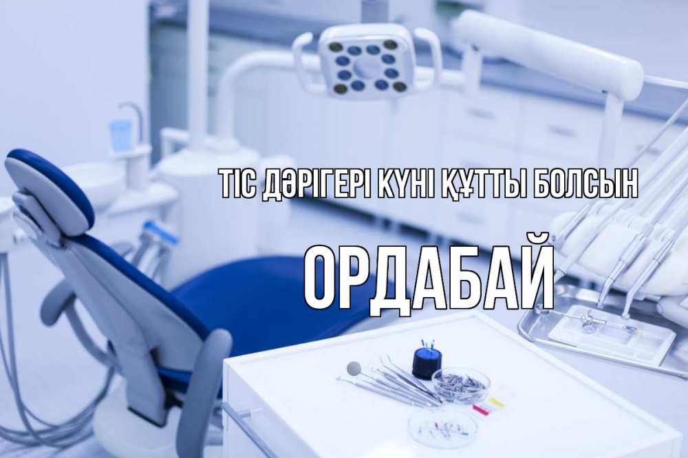 Күн сайын ашық хат с именем, ОРДАБАЙ Тіс дәрігері күні құтты болсын с днем стоматолога  2 Онлайн тегін жүктеп алу тілектері бар керемет карта 