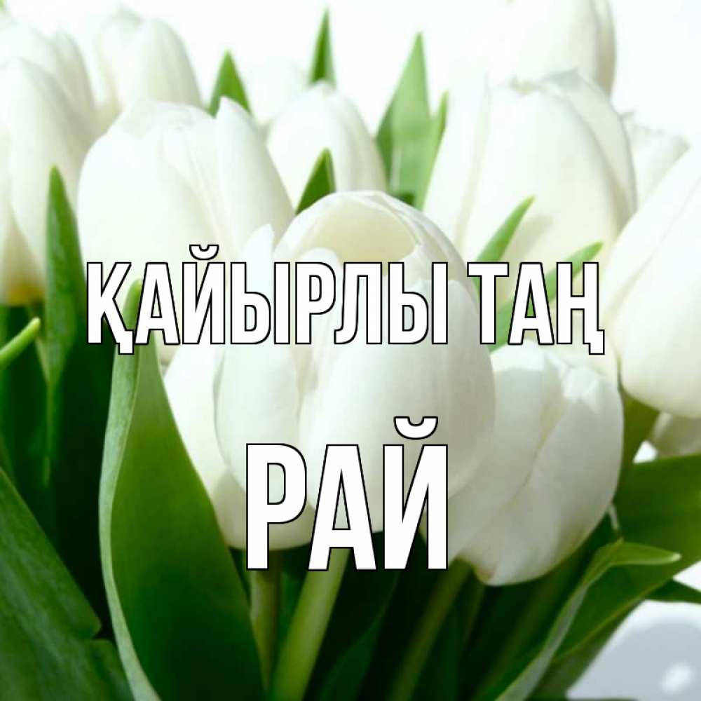 Күн сайын ашық хат с именем, РАЙ Қайырлы таң открытки на каждый день по именам Онлайн тегін жүктеп алу тілектері бар керемет карта 