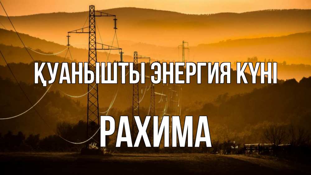 Күн сайын ашық хат с именем, РАХИМА Қуанышты энергия күні ЛЭП провода горы закат Онлайн тегін жүктеп алу тілектері бар керемет карта 