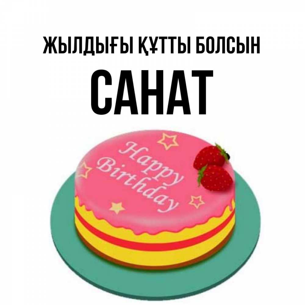 Күн сайын ашық хат с именем, САНАТ Жылдығы құтты болсын торт, клубника, днюха Онлайн тегін жүктеп алу тілектері бар керемет карта 