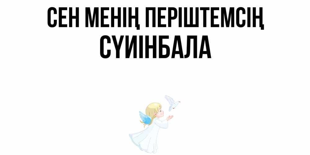 Күн сайын ашық хат с именем, СҮИІНБАЛА Сен менің періштемсің ангел, голубь Онлайн тегін жүктеп алу тілектері бар керемет карта 