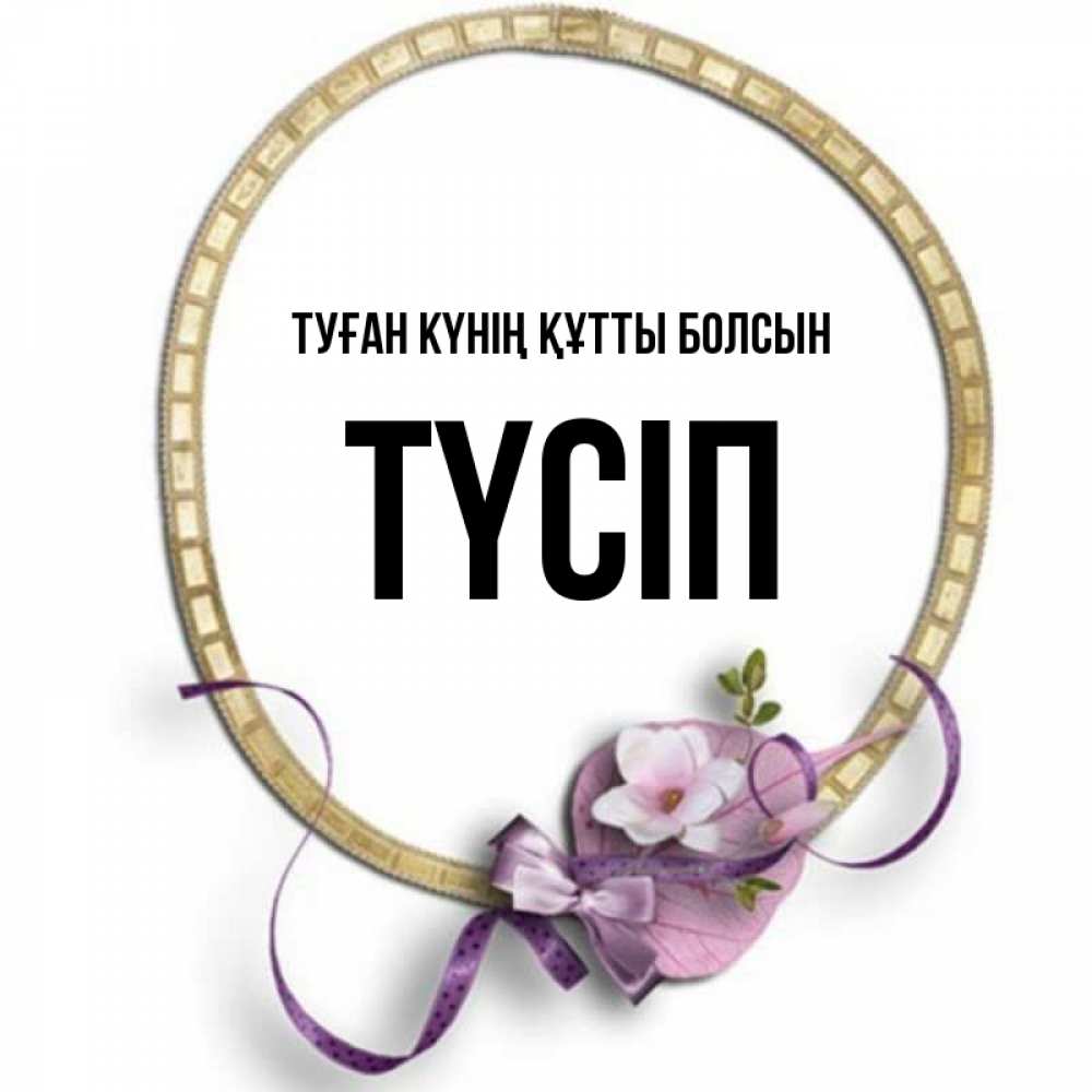 Күн сайын ашық хат с именем, ТҮСІП Туған күнің құтты болсын золотая рамочка Онлайн тегін жүктеп алу тілектері бар керемет карта 