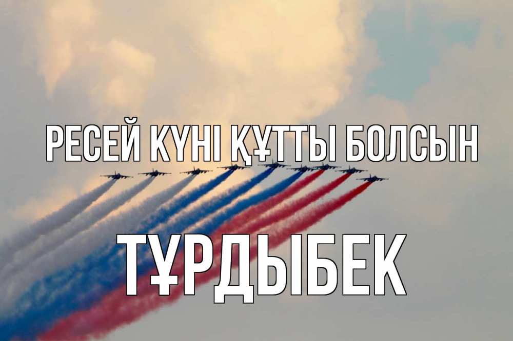Күн сайын ашық хат с именем, ТҰРДЫБЕК Ресей күні құтты болсын С днем России Онлайн тегін жүктеп алу тілектері бар керемет карта 