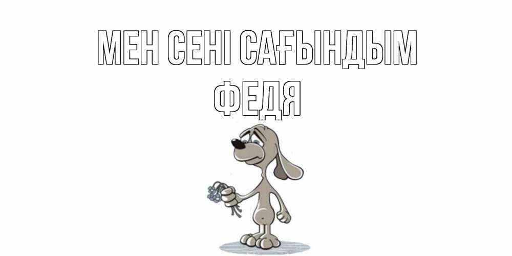 Күн сайын ашық хат с именем, Федя Мен сені сағындым я по тебе скучаю с песиком Онлайн тегін жүктеп алу тілектері бар керемет карта 