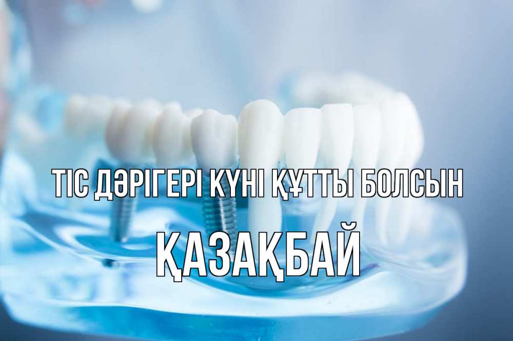 Күн сайын ашық хат с именем, Қазақбай Тіс дәрігері күні құтты болсын с днем стоматолога Онлайн тегін жүктеп алу тілектері бар керемет карта 