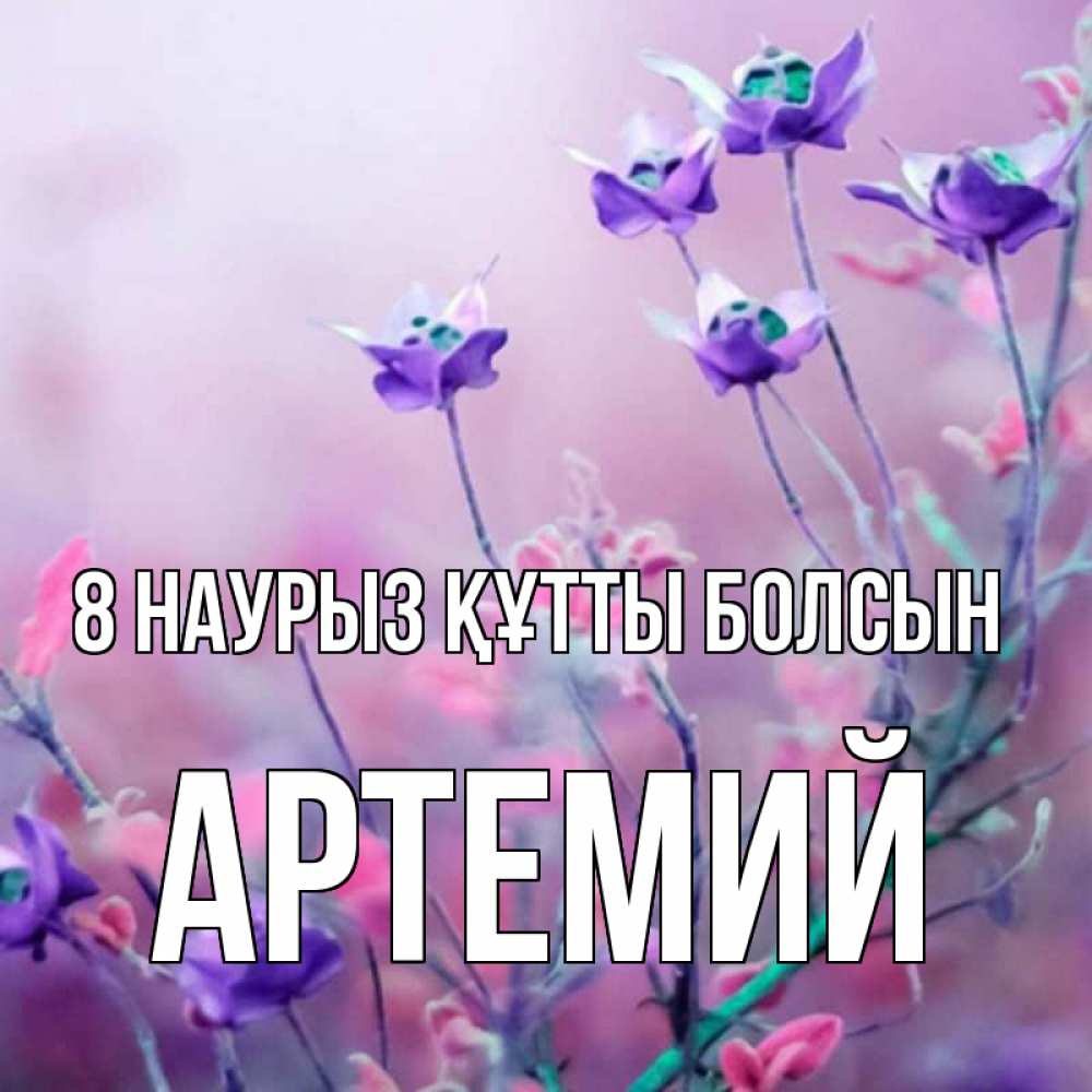 Күн сайын ашық хат с именем, Артемий 8 наурыз құтты болсын международный женский день 2 Онлайн тегін жүктеп алу тілектері бар керемет карта 