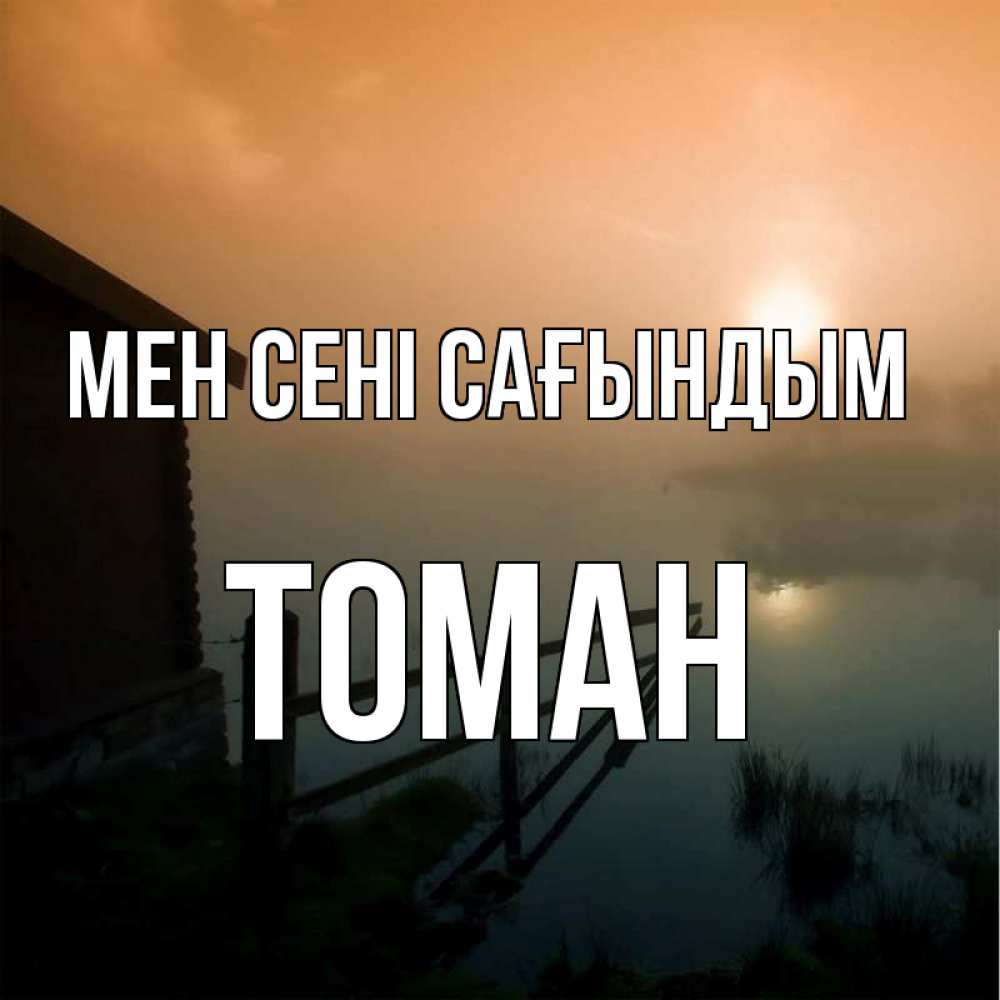 Күн сайын ашық хат с именем, ТОМАН Мен сені сағындым приходи ко мне на чай Онлайн тегін жүктеп алу тілектері бар керемет карта 