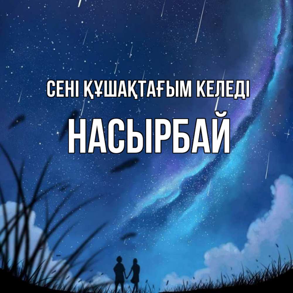 Күн сайын ашық хат с именем, Насырбай сені құшақтағым келеді камыши Онлайн тегін жүктеп алу тілектері бар керемет карта 