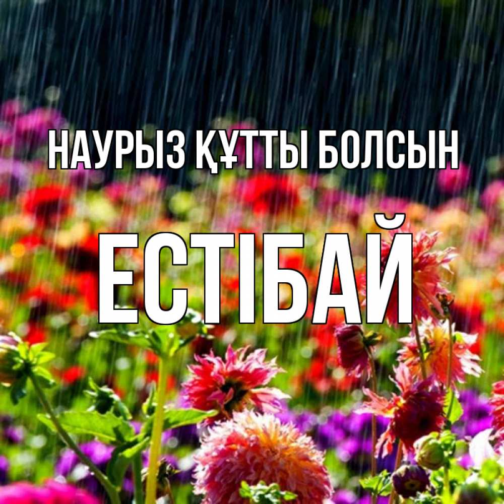 Күн сайын ашық хат с именем, Естібай Наурыз құтты болсын цветы под дождиком к наурызу Онлайн тегін жүктеп алу тілектері бар керемет карта 