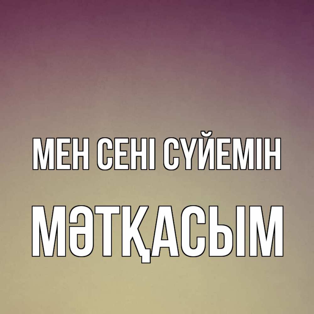 Күн сайын ашық хат с именем, МӘТҚАСЫМ Мен сені сүйемін для любимой Онлайн тегін жүктеп алу тілектері бар керемет карта 
