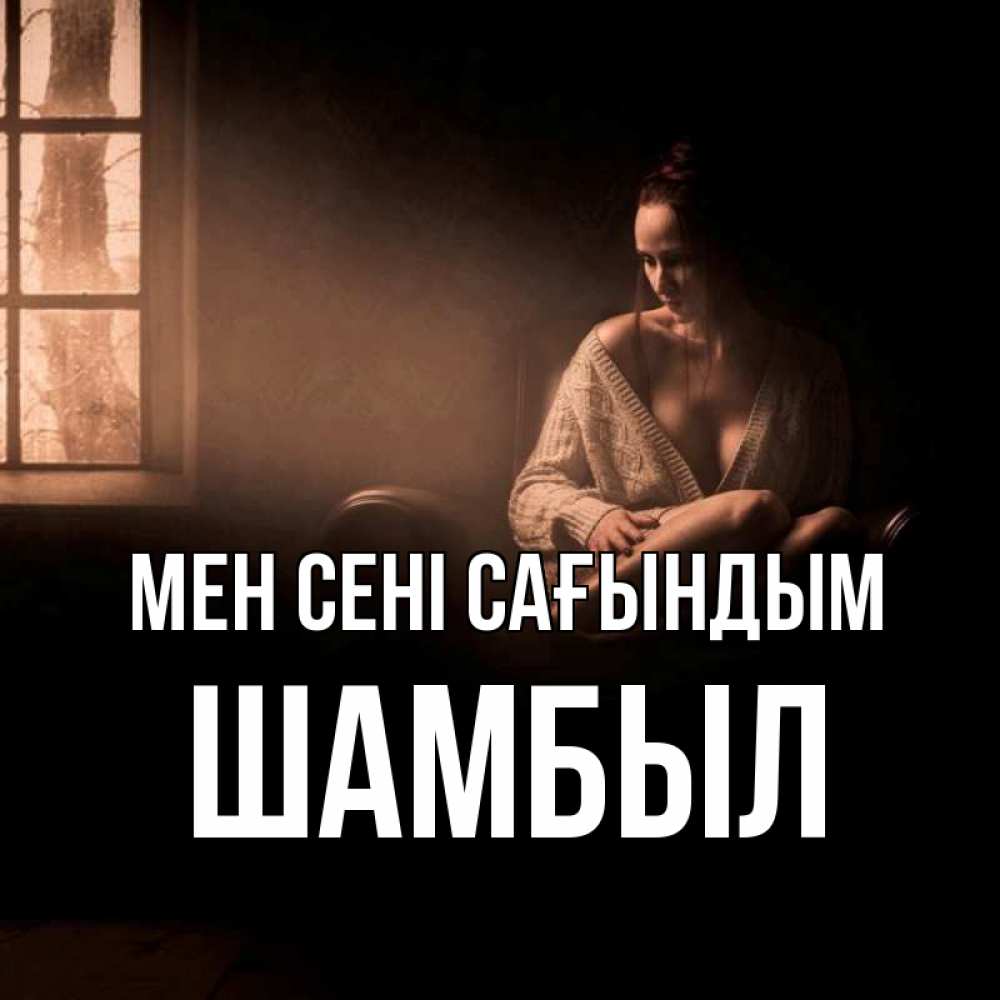 Күн сайын ашық хат с именем, ШАМБЫЛ Мен сені сағындым приходи в гости ко мне Онлайн тегін жүктеп алу тілектері бар керемет карта 