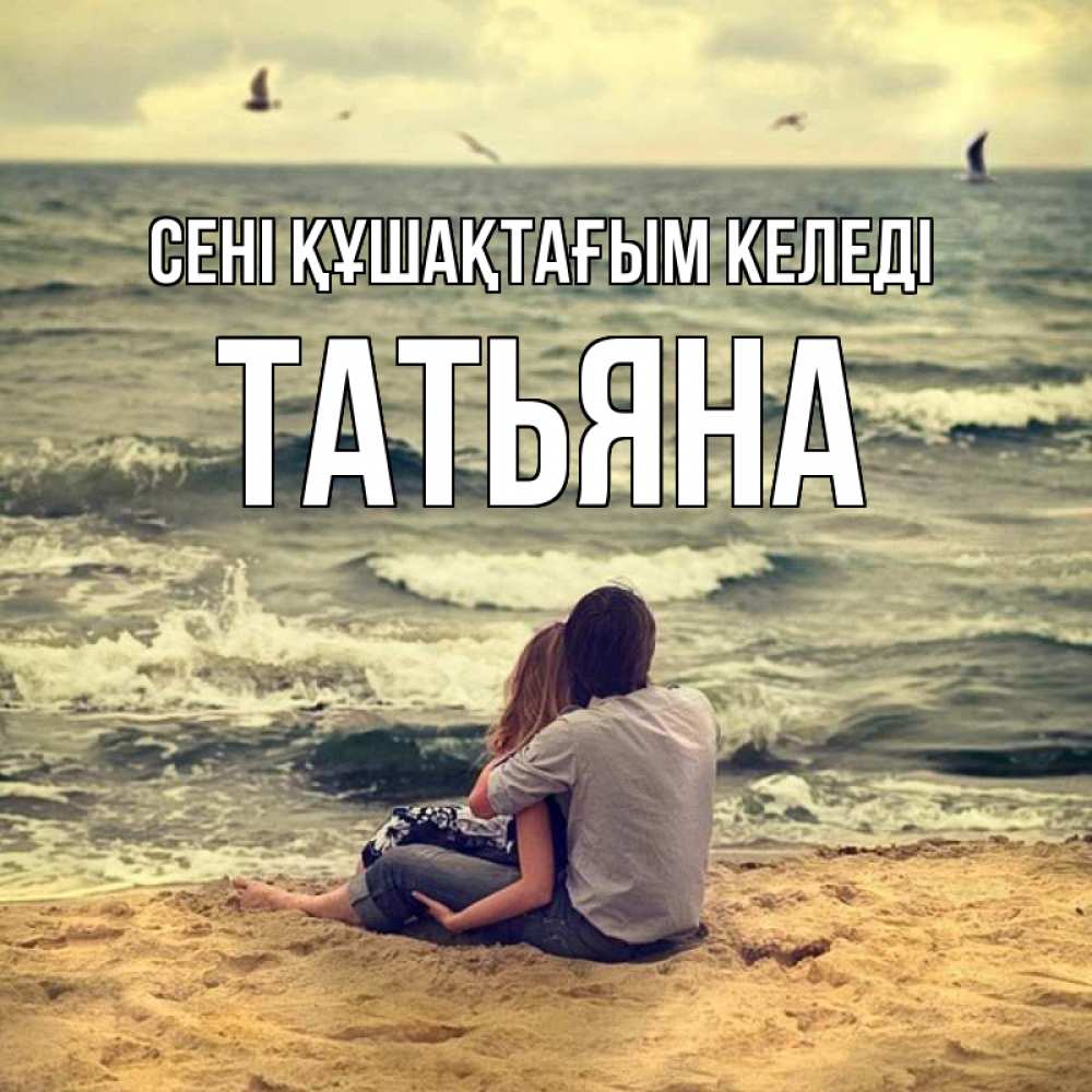 Күн сайын ашық хат с именем, Татьяна сені құшақтағым келеді возлюбленные на песочке Онлайн тегін жүктеп алу тілектері бар керемет карта 