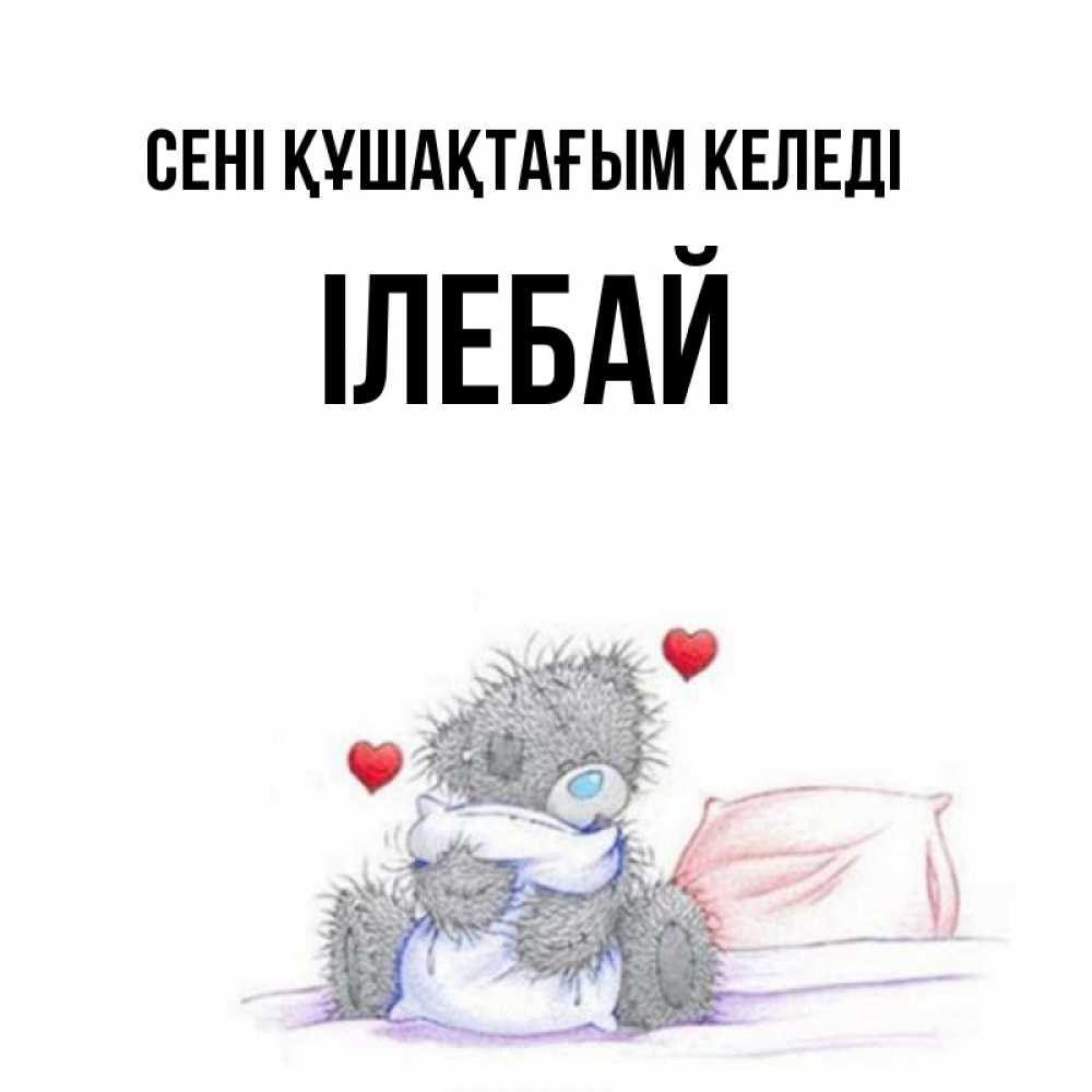 Күн сайын ашық хат с именем, Ілебай сені құшақтағым келеді сердечки мишка Тедди и кроватка Онлайн тегін жүктеп алу тілектері бар керемет карта 