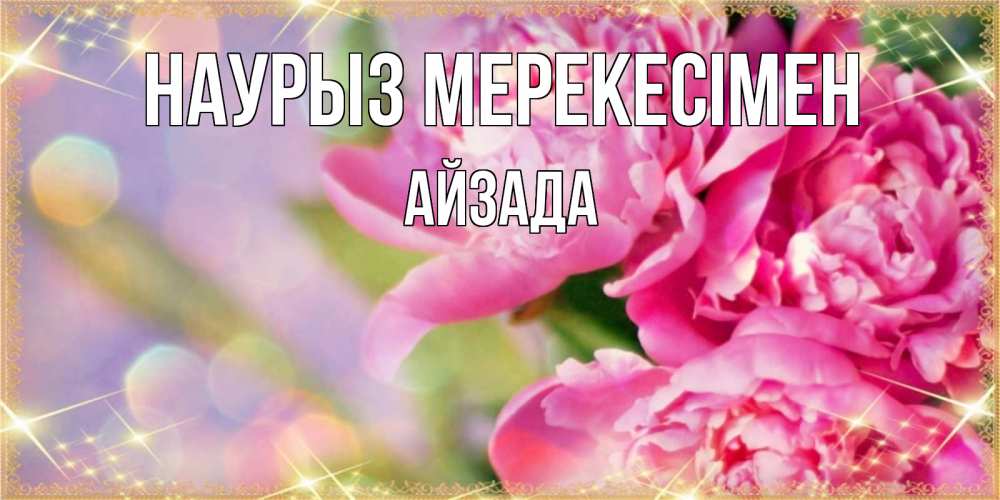 Күн сайын ашық хат с именем, АЙЗАДА Наурыз мерекесімен красивые открытки с текстом для любимых дам Онлайн тегін жүктеп алу тілектері бар керемет карта 