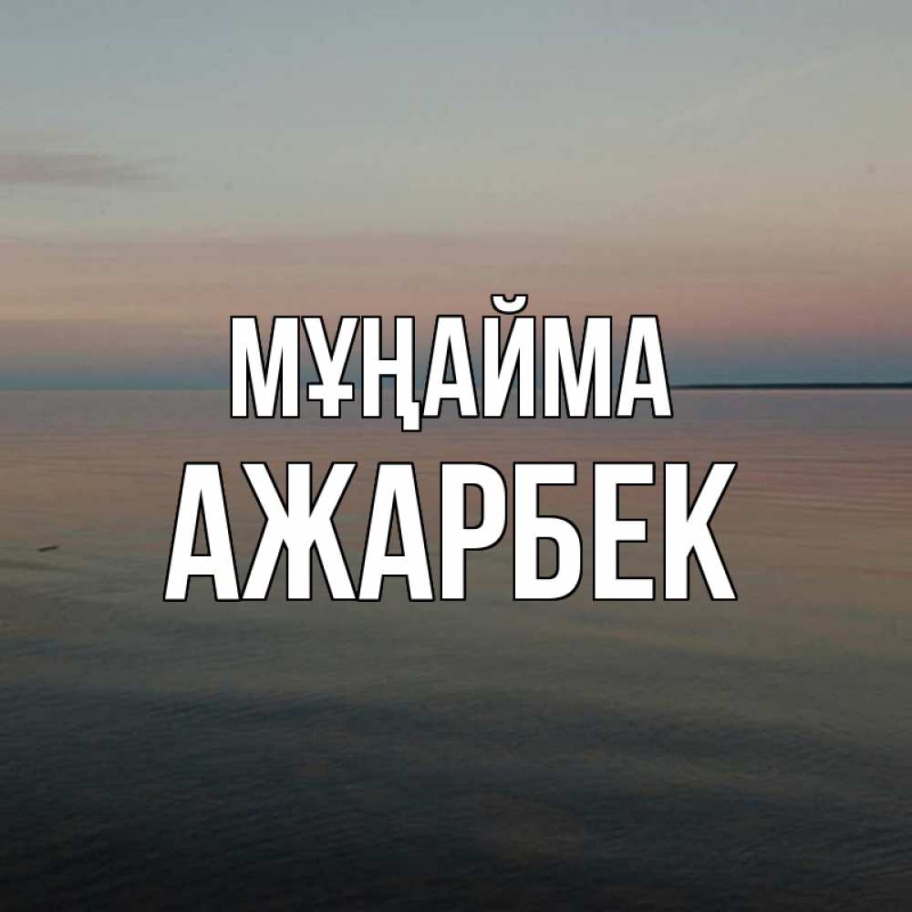 Күн сайын ашық хат с именем, Ажарбек Мұңайма водная гладь Онлайн тегін жүктеп алу тілектері бар керемет карта 