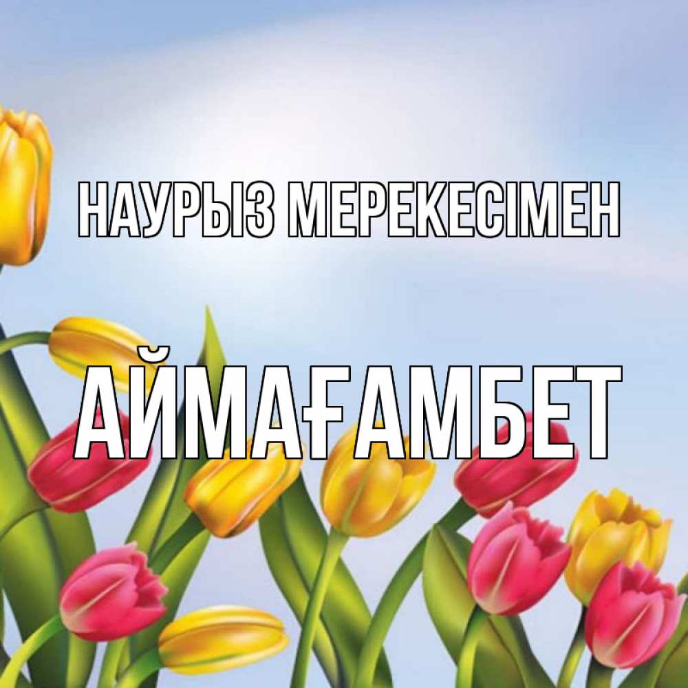 Күн сайын ашық хат с именем, Аймағамбет Наурыз мерекесімен праздник весны наурыз Онлайн тегін жүктеп алу тілектері бар керемет карта 