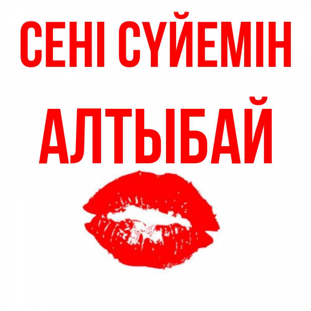 Күн сайын ашық хат с именем, Алтыбай Сені сүйемін помада и губы Онлайн тегін жүктеп алу тілектері бар керемет карта 