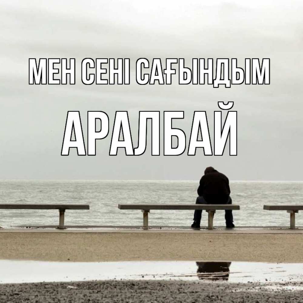 Күн сайын ашық хат с именем, Аралбай Мен сені сағындым приходи Онлайн тегін жүктеп алу тілектері бар керемет карта 