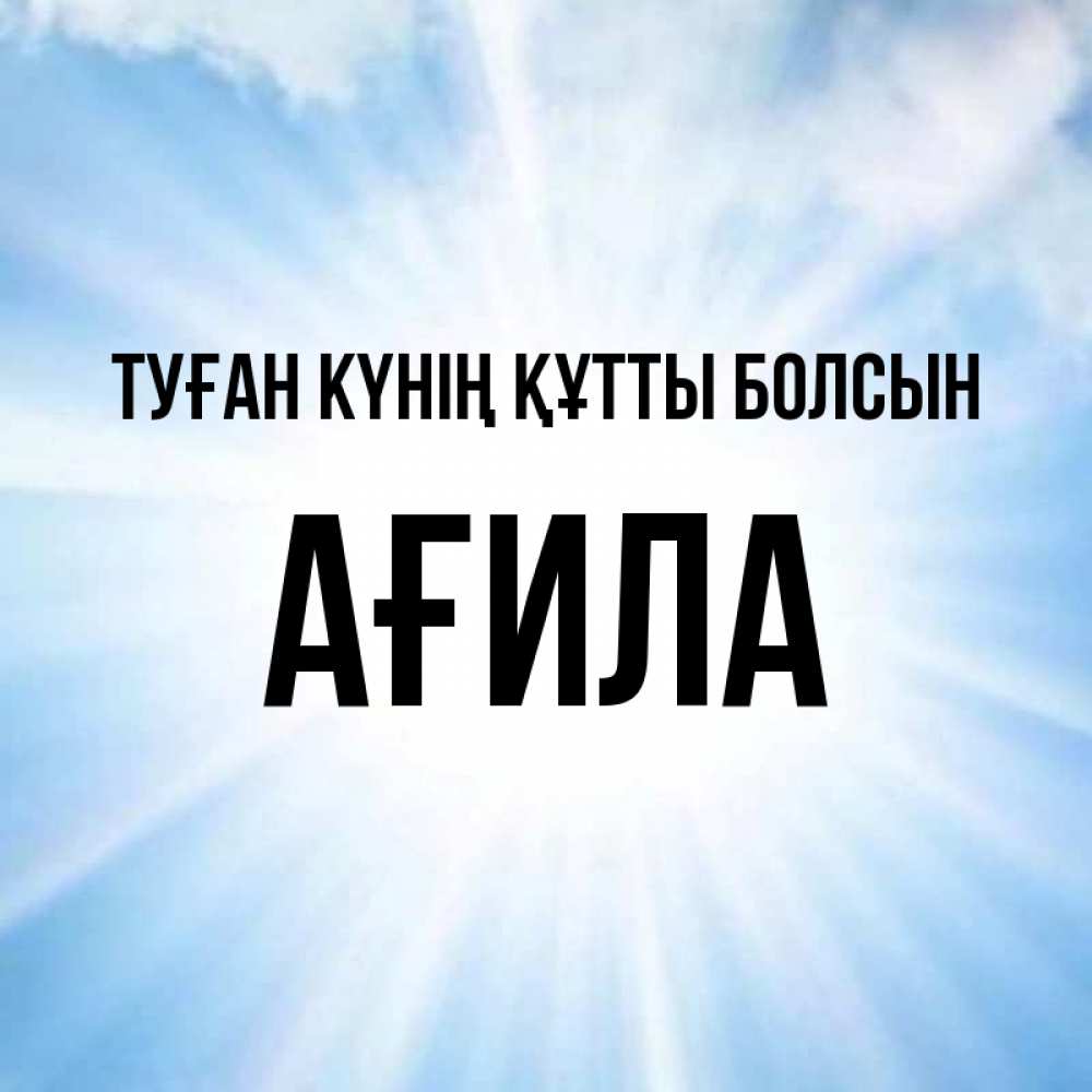 Күн сайын ашық хат с именем, АҒИЛА Туған күнің құтты болсын свет небесный Онлайн тегін жүктеп алу тілектері бар керемет карта 