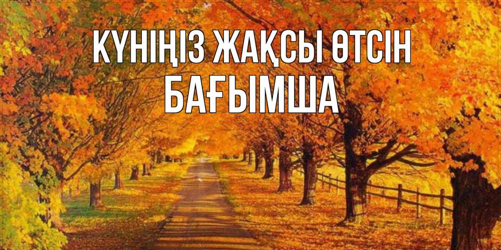 Күн сайын ашық хат с именем, БАҒЫМША Күніңіз жақсы өтсін деревья с осенними листьями Онлайн тегін жүктеп алу тілектері бар керемет карта 