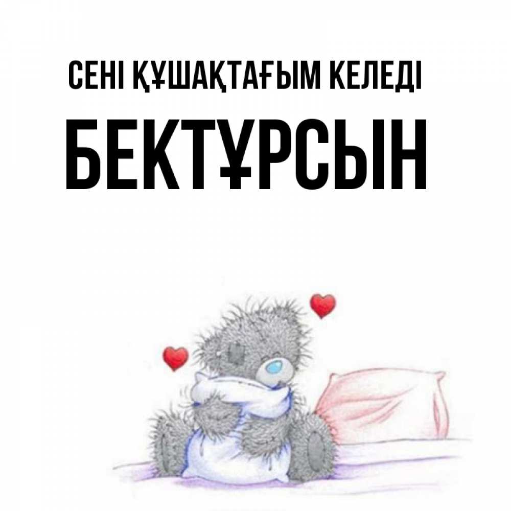Күн сайын ашық хат с именем, Бектұрсын сені құшақтағым келеді сердечки мишка Тедди и кроватка Онлайн тегін жүктеп алу тілектері бар керемет карта 