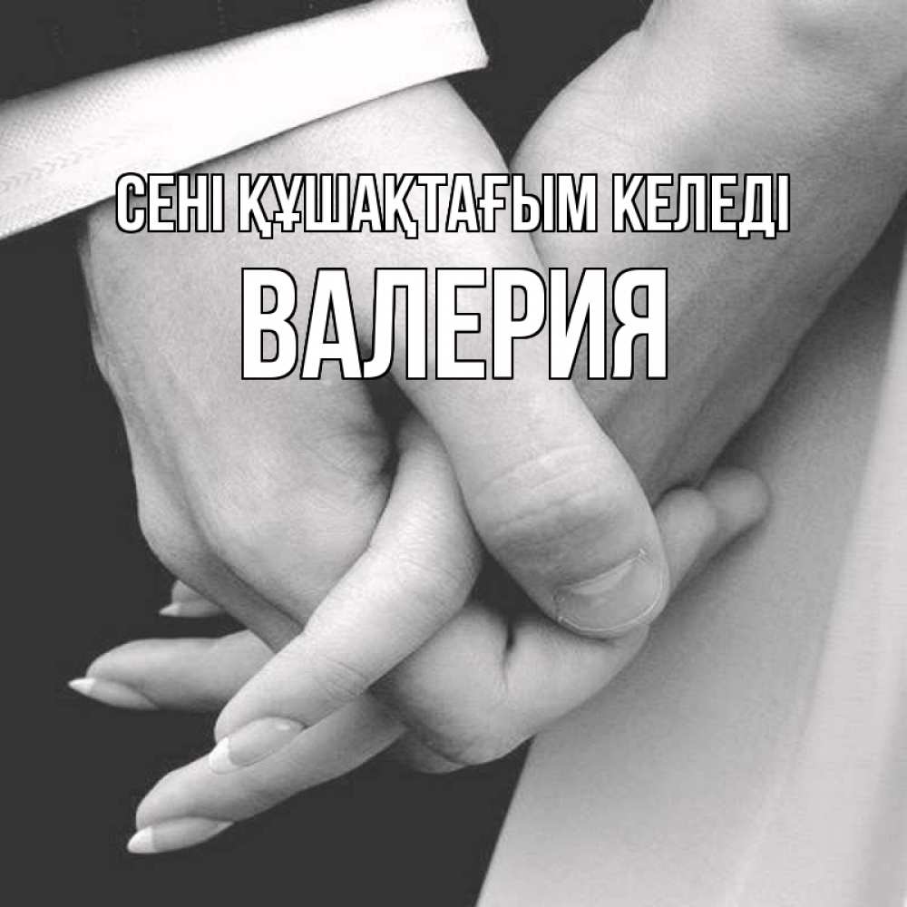 Күн сайын ашық хат с именем, Валерия сені құшақтағым келеді Черное и белое фото Онлайн тегін жүктеп алу тілектері бар керемет карта 