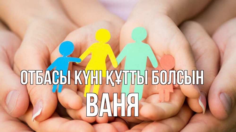 Күн сайын ашық хат с именем, Ваня отбасы күні құтты болсын Руки, бумага, семья Онлайн тегін жүктеп алу тілектері бар керемет карта 