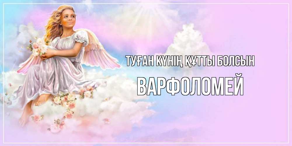 Күн сайын ашық хат с именем, Варфоломей Туған күнің құтты болсын ангел, девушка, небо в розовом, облака Онлайн тегін жүктеп алу тілектері бар керемет карта 