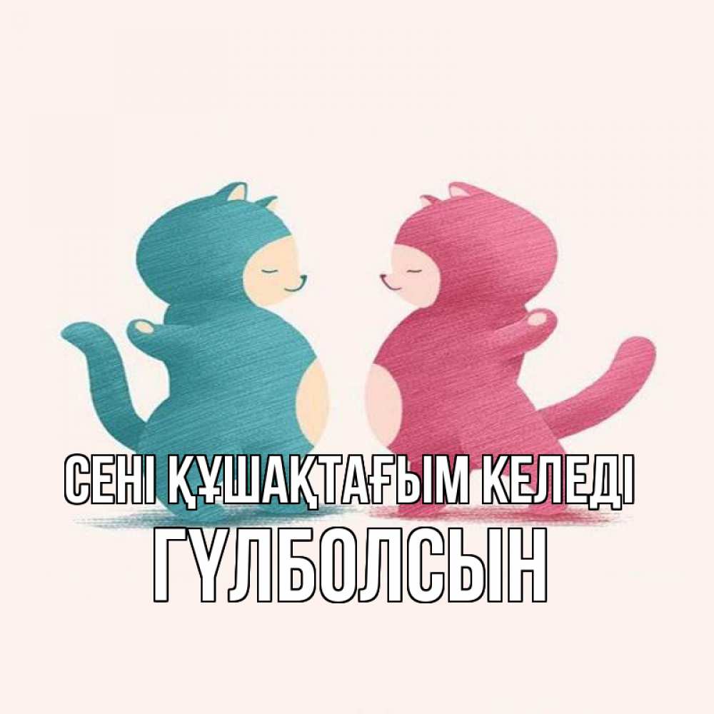 Күн сайын ашық хат с именем, ГҮЛБОЛСЫН сені құшақтағым келеді пузики и котики Онлайн тегін жүктеп алу тілектері бар керемет карта 