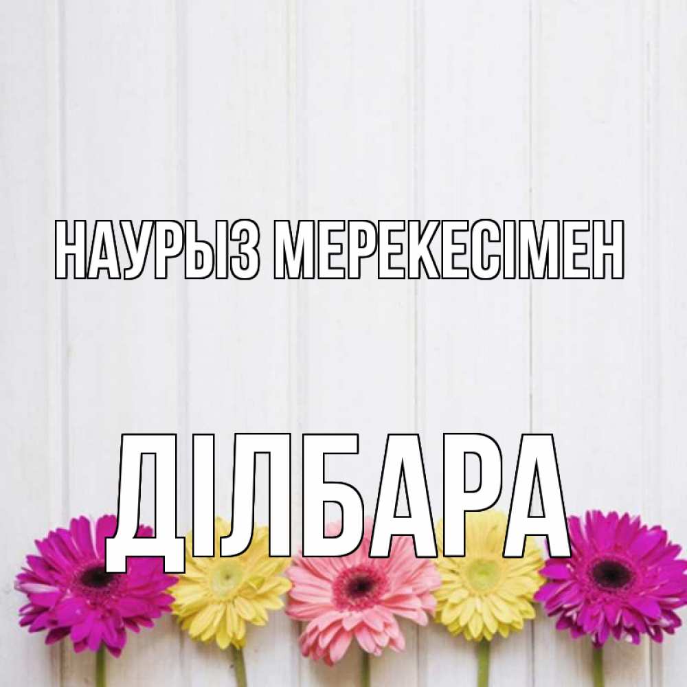 Күн сайын ашық хат с именем, ДІЛБАРА Наурыз мерекесімен женщинам 1 Онлайн тегін жүктеп алу тілектері бар керемет карта 