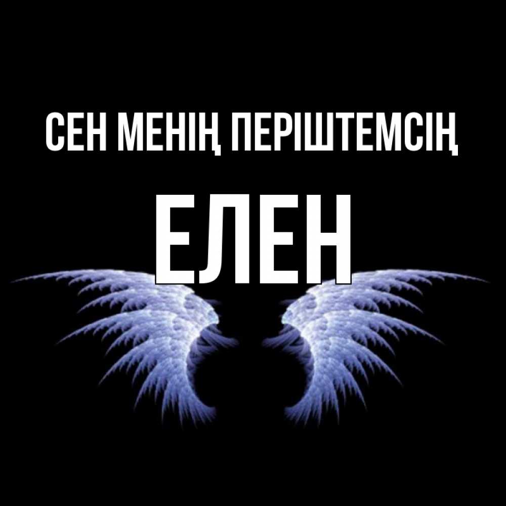 Күн сайын ашық хат с именем, Елен Сен менің періштемсің ангельские крылья на черном фоне Онлайн тегін жүктеп алу тілектері бар керемет карта 