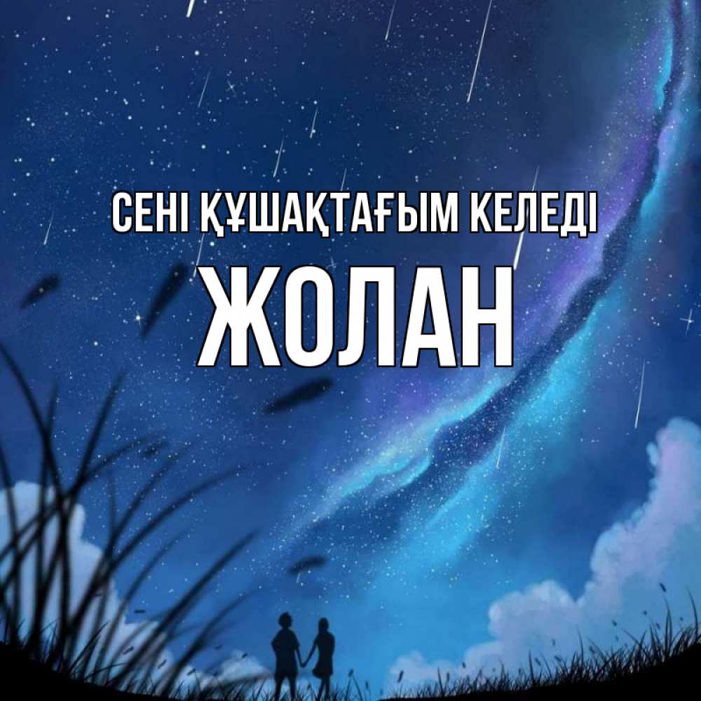 Күн сайын ашық хат с именем, Жолан сені құшақтағым келеді камыши Онлайн тегін жүктеп алу тілектері бар керемет карта 