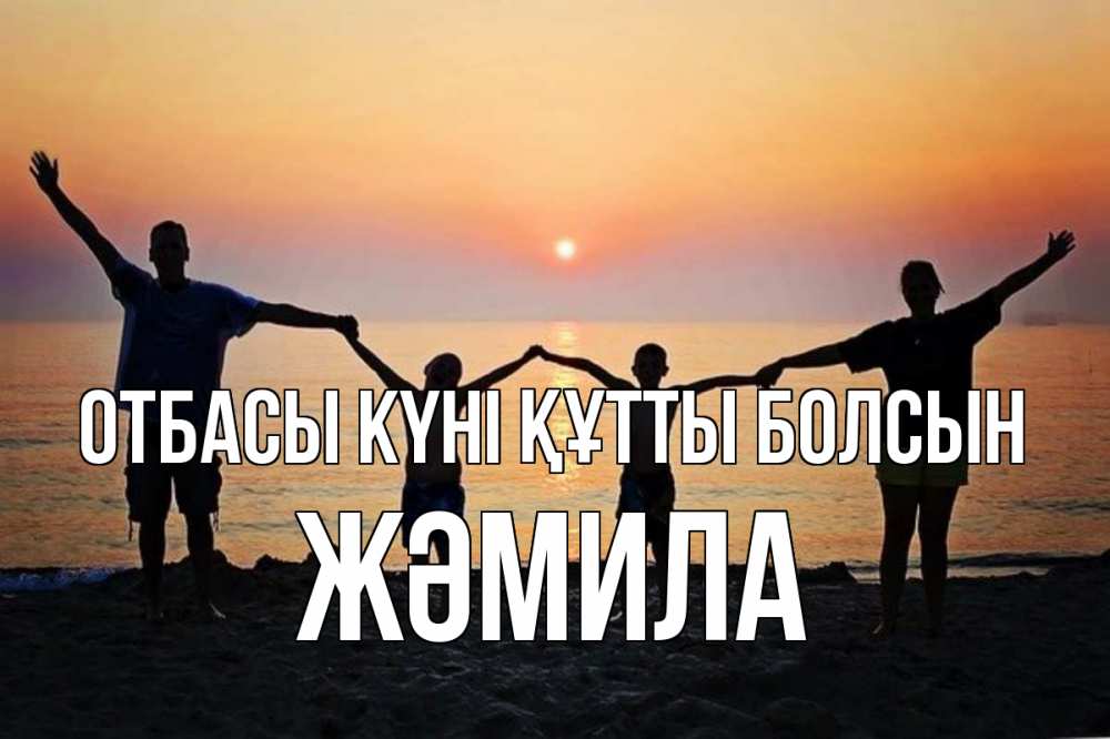 Күн сайын ашық хат с именем, ЖӘМИЛА отбасы күні құтты болсын мама, папа, дети, дочка,сын, море, пляж, закат Онлайн тегін жүктеп алу тілектері бар керемет карта 