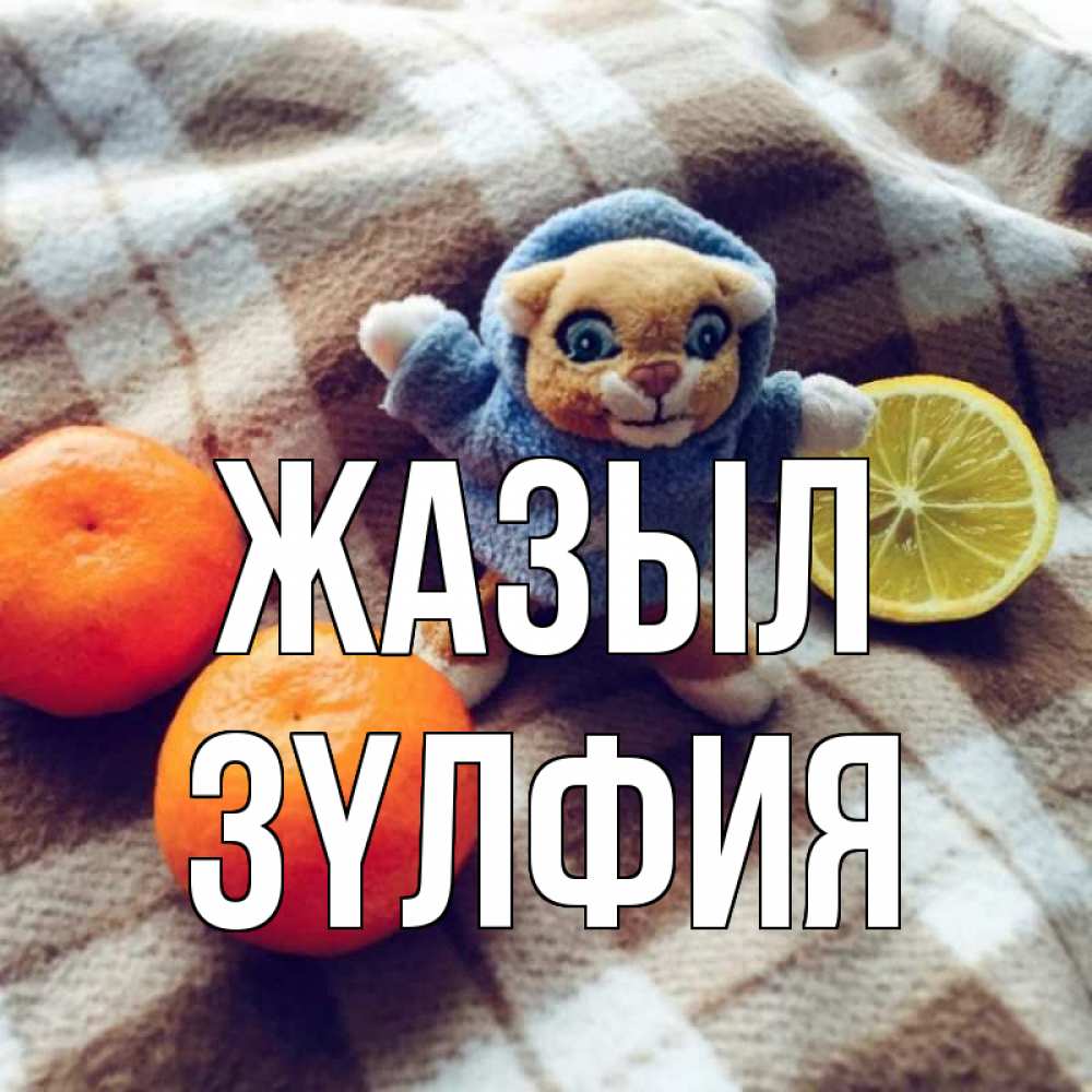 Күн сайын ашық хат с именем, ЗҮЛФИЯ Жазыл вот тебе апельсинка и лимон Онлайн тегін жүктеп алу тілектері бар керемет карта 