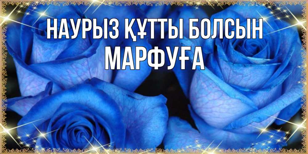Күн сайын ашық хат с именем, МАРФУҒА Наурыз құтты болсын красивые розы для милых дам на международный женский день Онлайн тегін жүктеп алу тілектері бар керемет карта 