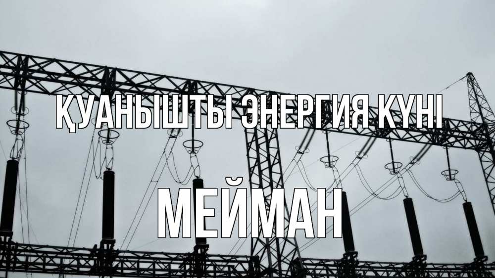 Күн сайын ашық хат с именем, МЕЙМАН Қуанышты энергия күні энергетика Онлайн тегін жүктеп алу тілектері бар керемет карта 