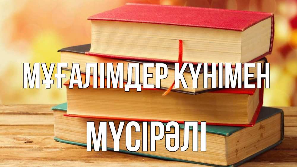 Күн сайын ашық хат с именем, МҮСІРӘЛІ Мұғалімдер күнімен с днем учителя Онлайн тегін жүктеп алу тілектері бар керемет карта 