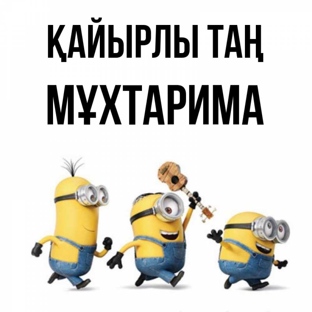 Күн сайын ашық хат с именем, МҰХТАРИМА Қайырлы таң миньоны и прекрасное утро Онлайн тегін жүктеп алу тілектері бар керемет карта 