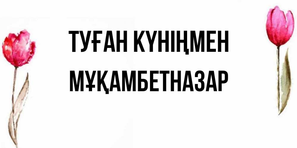 Күн сайын ашық хат с именем, Мұқамбетназар Туған күніңмен открытки акварелью с цветами Онлайн тегін жүктеп алу тілектері бар керемет карта 