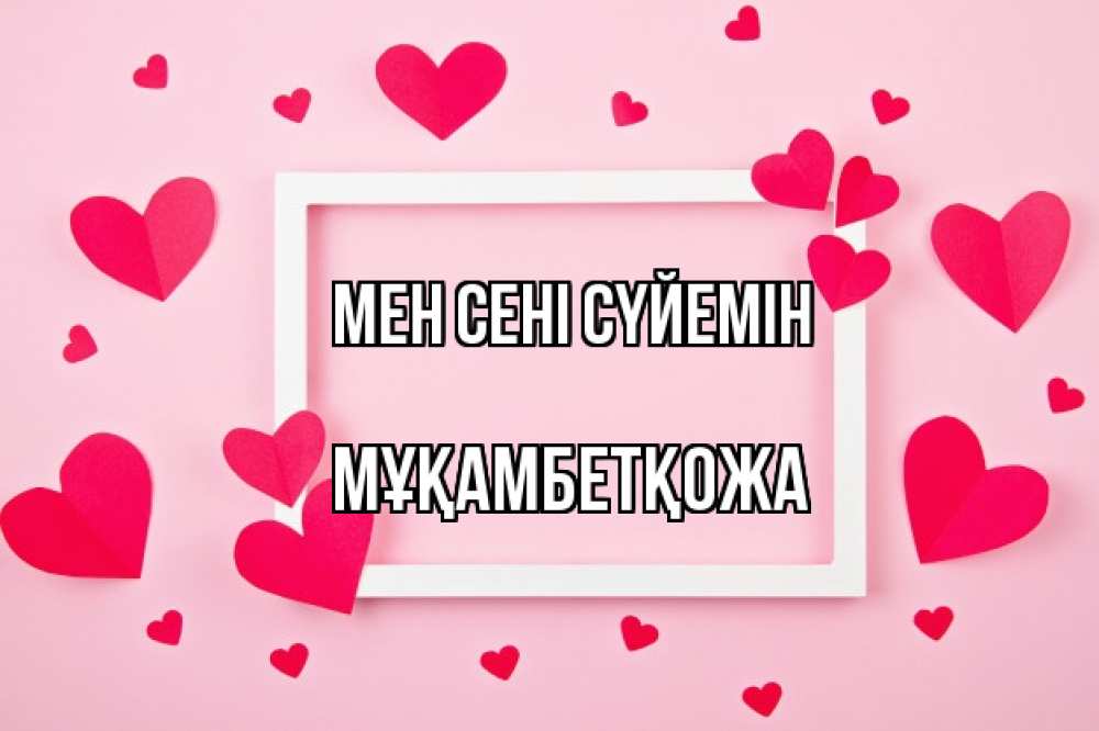 Күн сайын ашық хат с именем, Мұқамбетқожа Мен сені сүйемін чернобелая картнка Онлайн тегін жүктеп алу тілектері бар керемет карта 