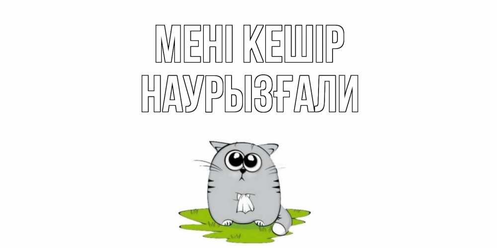 Күн сайын ашық хат с именем, Наурызғали Мені кешір открытка с котиком просящим прощения Онлайн тегін жүктеп алу тілектері бар керемет карта 