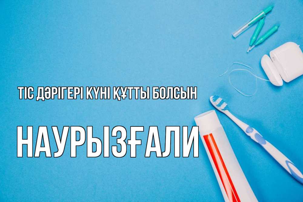Күн сайын ашық хат с именем, Наурызғали Тіс дәрігері күні құтты болсын с днем стоматолога Онлайн тегін жүктеп алу тілектері бар керемет карта 
